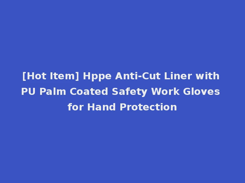 [Hot Item] Hppe Anti-Cut Liner with PU Palm Coated Safety Work Gloves for Hand Protection