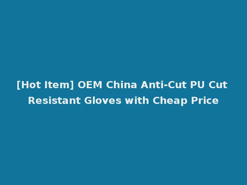 [Hot Item] OEM China Anti-Cut PU Cut Resistant Gloves with Cheap Price
