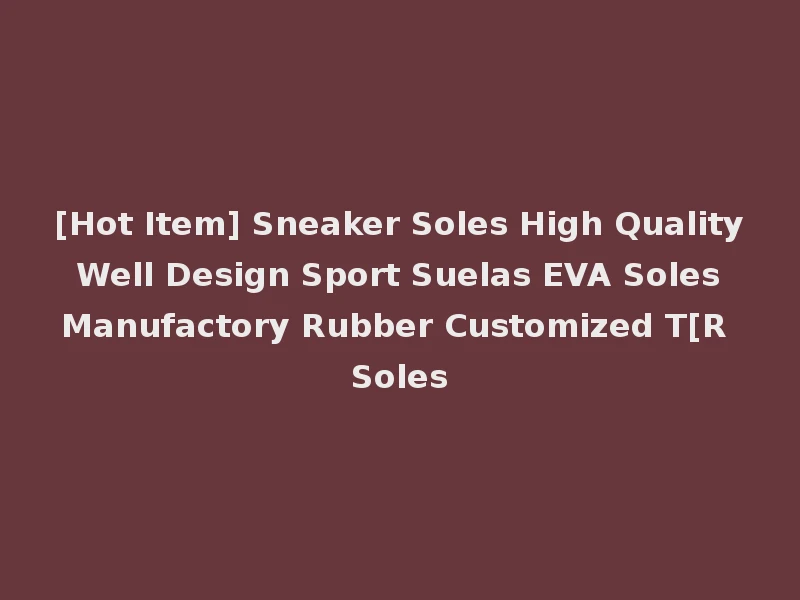 [Hot Item] Sneaker Soles High Quality Well Design Sport Suelas EVA Soles Manufactory Rubber Customized T[R Soles