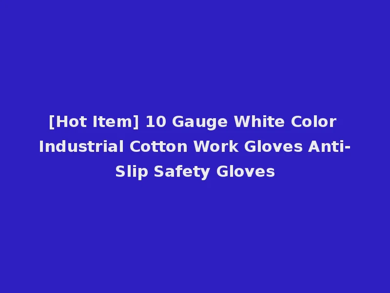 [Hot Item] 10 Gauge White Color Industrial Cotton Work Gloves Anti-Slip Safety Gloves