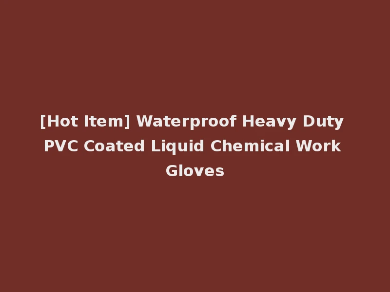 [Hot Item] Waterproof Heavy Duty PVC Coated Liquid Chemical Work Gloves