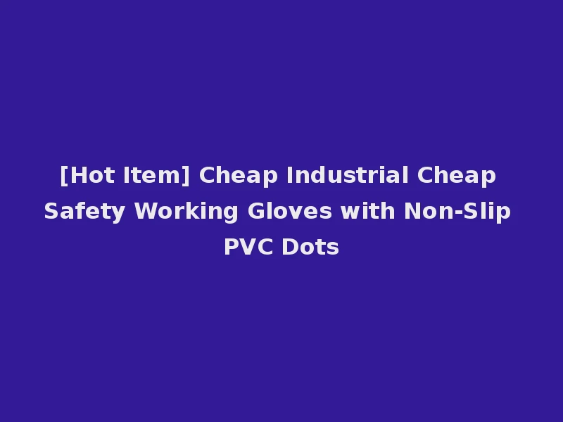 [Hot Item] Cheap Industrial Cheap Safety Working Gloves with Non-Slip PVC Dots
