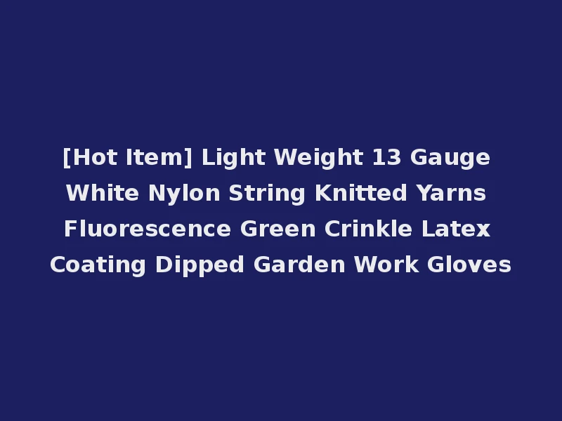 [Hot Item] Light Weight 13 Gauge White Nylon String Knitted Yarns Fluorescence Green Crinkle Latex Coating Dipped Garden Work Gloves