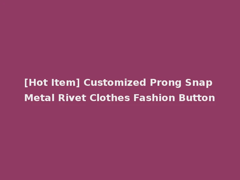 [Hot Item] Customized Prong Snap Metal Rivet Clothes Fashion Button