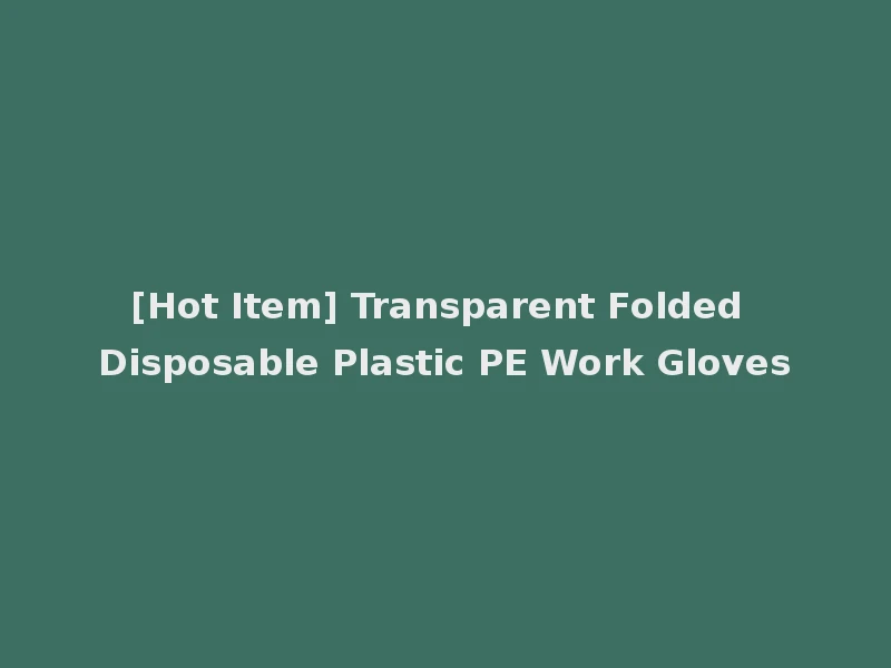 [Hot Item] Transparent Folded Disposable Plastic PE Work Gloves