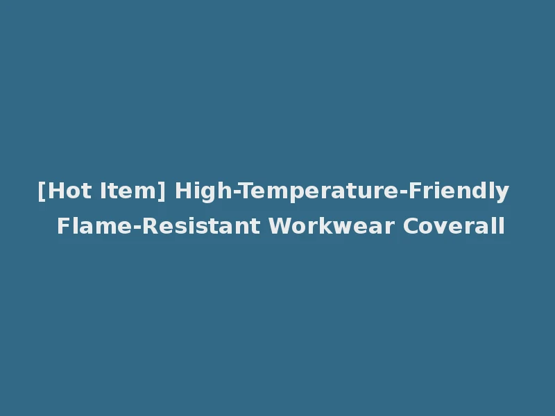 [Hot Item] High-Temperature-Friendly Flame-Resistant Workwear Coverall