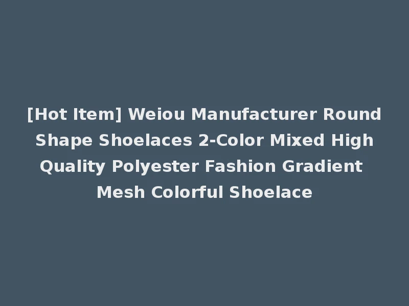 [Hot Item] Weiou Manufacturer Round Shape Shoelaces 2-Color Mixed High Quality Polyester Fashion Gradient Mesh Colorful Shoelace