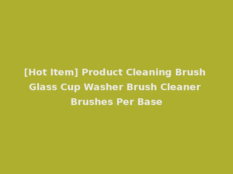 [Hot Item] Product Cleaning Brush Glass Cup Washer Brush Cleaner Brushes Per Base