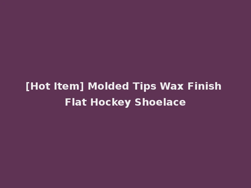 [Hot Item] Molded Tips Wax Finish Flat Hockey Shoelace