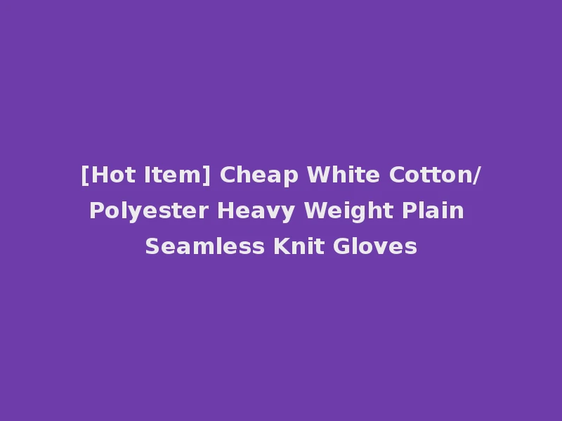 [Hot Item] Cheap White Cotton/Polyester Heavy Weight Plain Seamless Knit Gloves