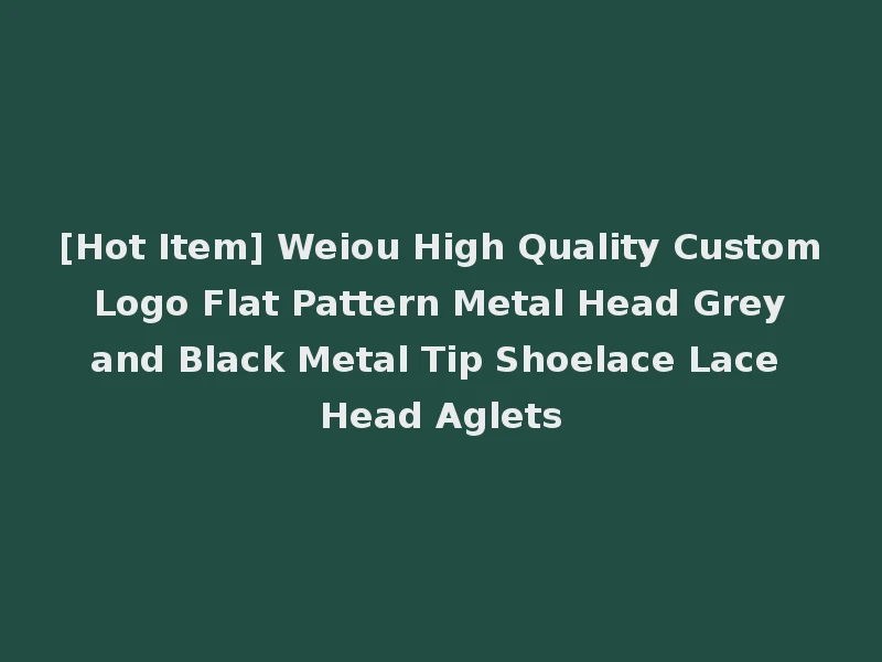 [Hot Item] Weiou High Quality Custom Logo Flat Pattern Metal Head Grey and Black Metal Tip Shoelace Lace Head Aglets