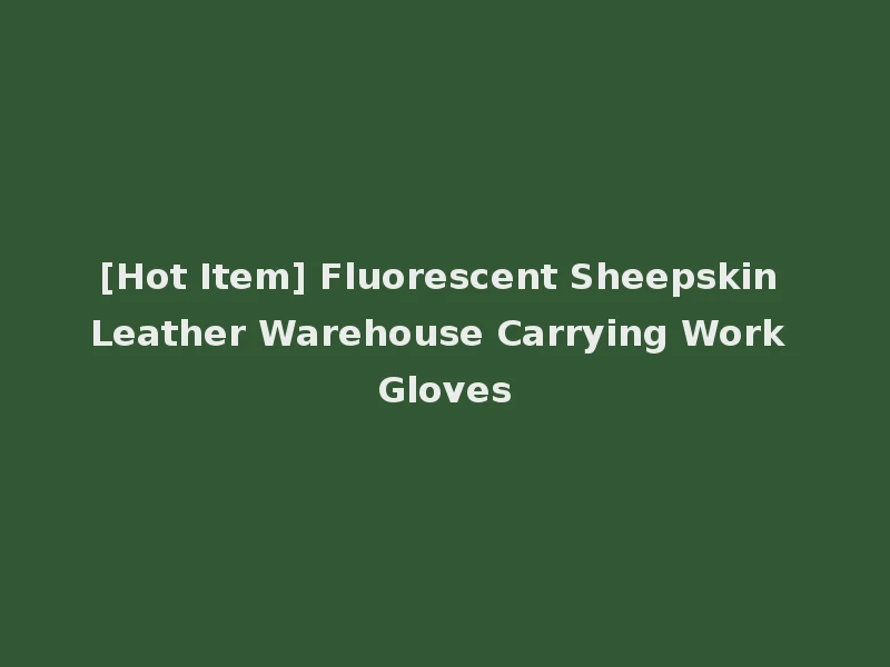 [Hot Item] Fluorescent Sheepskin Leather Warehouse Carrying Work Gloves