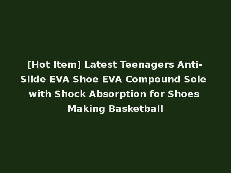 [Hot Item] Latest Teenagers Anti-Slide EVA Shoe EVA Compound Sole with Shock Absorption for Shoes Making Basketball