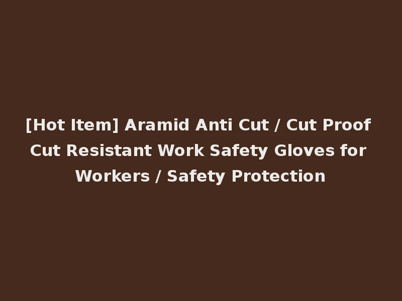 [Hot Item] Aramid Anti Cut / Cut Proof Cut Resistant Work Safety Gloves for Workers / Safety Protection