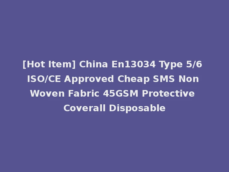 [Hot Item] China En13034 Type 5/6 ISO/CE Approved Cheap SMS Non Woven Fabric 45GSM Protective Coverall Disposable