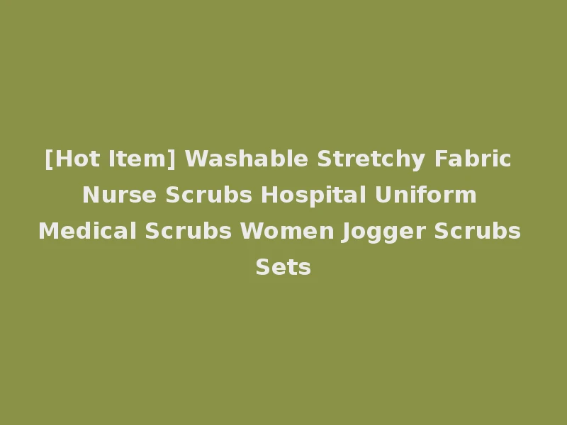 [Hot Item] Washable Stretchy Fabric Nurse Scrubs Hospital Uniform Medical Scrubs Women Jogger Scrubs Sets