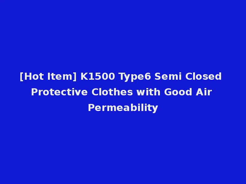 [Hot Item] K1500 Type6 Semi Closed Protective Clothes with Good Air Permeability