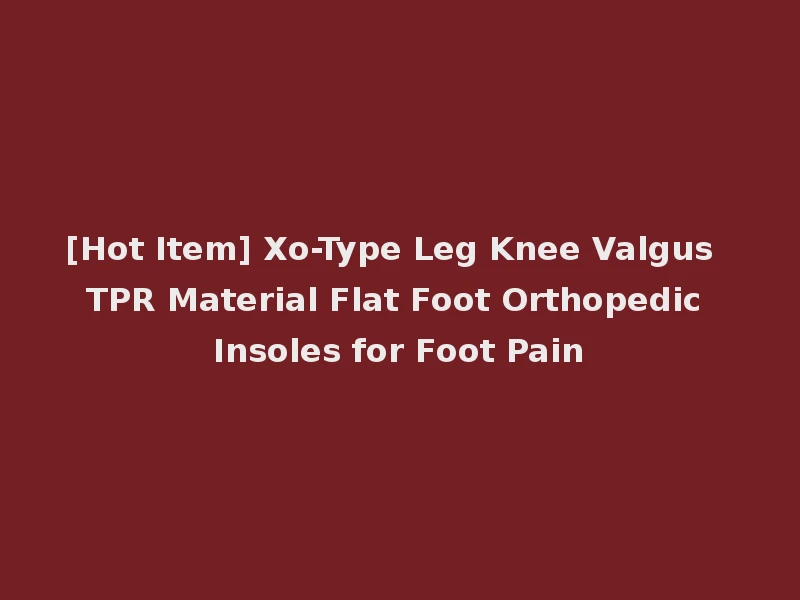 [Hot Item] Xo-Type Leg Knee Valgus TPR Material Flat Foot Orthopedic Insoles for Foot Pain