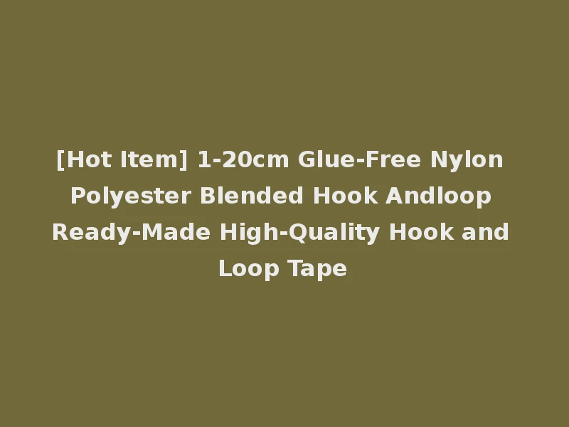 [Hot Item] 1-20cm Glue-Free Nylon Polyester Blended Hook Andloop Ready-Made High-Quality Hook and Loop Tape