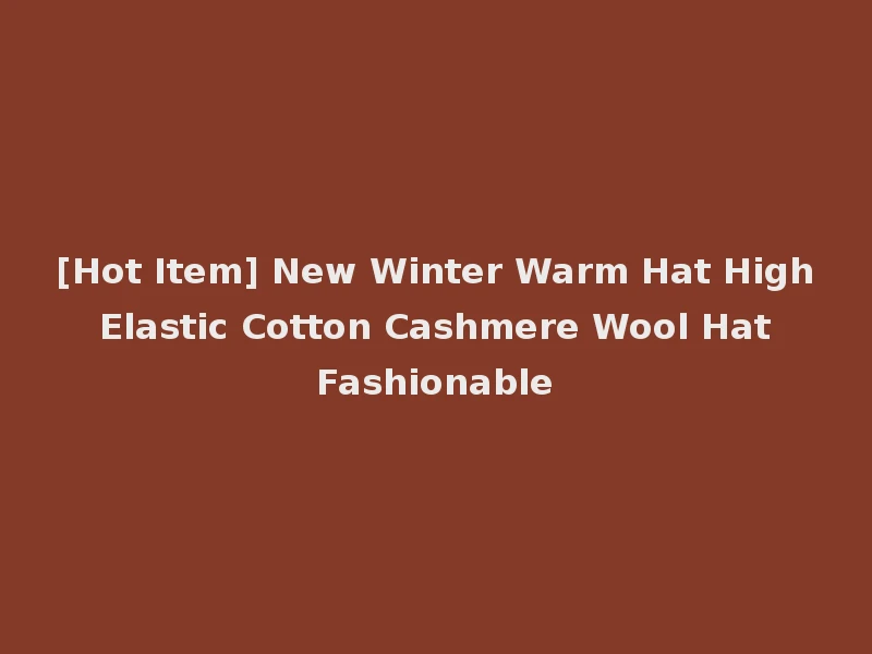 [Hot Item] New Winter Warm Hat High Elastic Cotton Cashmere Wool Hat Fashionable