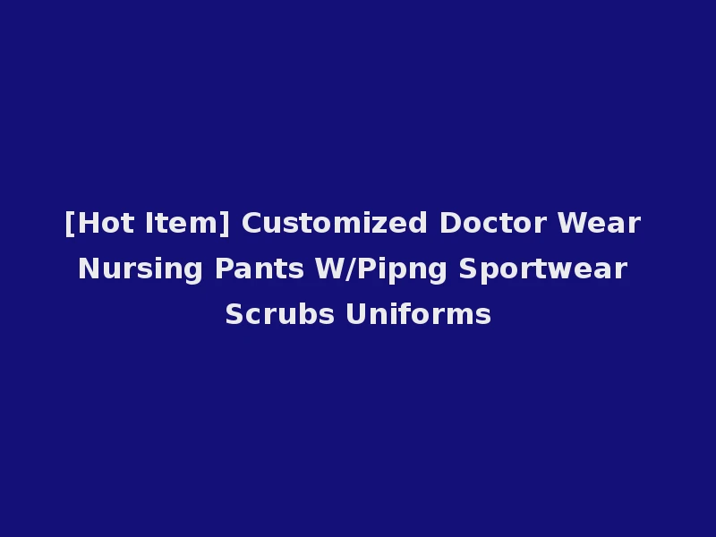 [Hot Item] Customized Doctor Wear Nursing Pants W/Pipng Sportwear Scrubs Uniforms