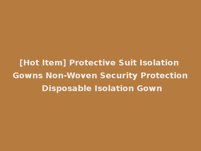 [Hot Item] Protective Suit Isolation Gowns Non-Woven Security Protection Disposable Isolation Gown