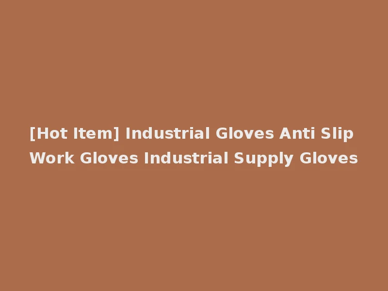 [Hot Item] Industrial Gloves Anti Slip Work Gloves Industrial Supply Gloves