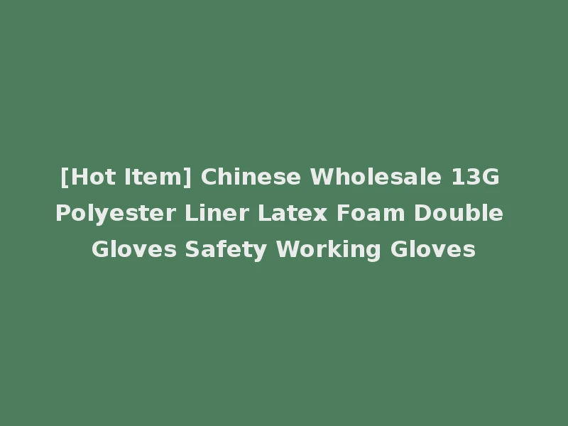 [Hot Item] Chinese Wholesale 13G Polyester Liner Latex Foam Double Gloves Safety Working Gloves