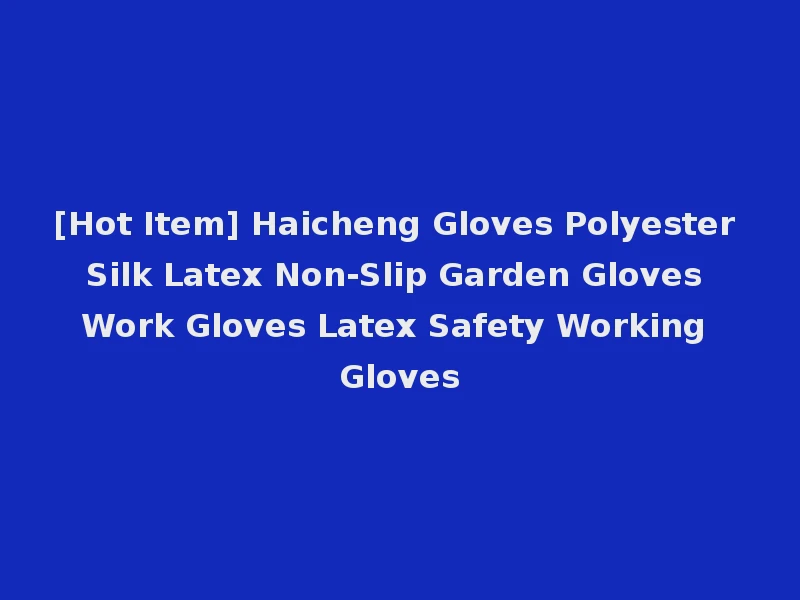 [Hot Item] Haicheng Gloves Polyester Silk Latex Non-Slip Garden Gloves Work Gloves Latex Safety Working Gloves