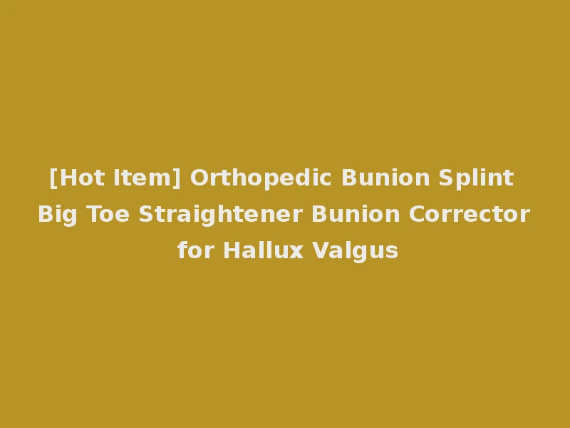 [Hot Item] Orthopedic Bunion Splint Big Toe Straightener Bunion Corrector for Hallux Valgus