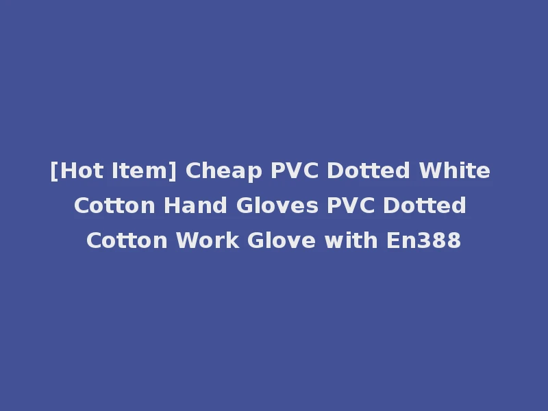 [Hot Item] Cheap PVC Dotted White Cotton Hand Gloves PVC Dotted Cotton Work Glove with En388