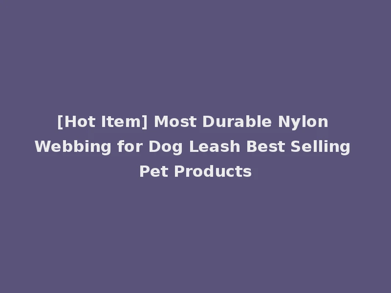 [Hot Item] Most Durable Nylon Webbing for Dog Leash Best Selling Pet Products