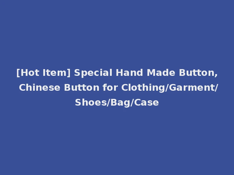 [Hot Item] Special Hand Made Button, Chinese Button for Clothing/Garment/Shoes/Bag/Case