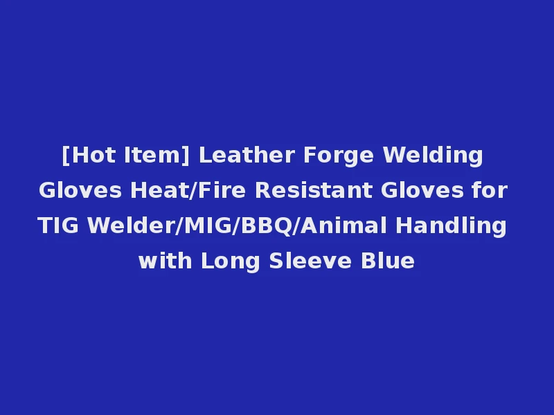 [Hot Item] Leather Forge Welding Gloves Heat/Fire Resistant Gloves for TIG Welder/MIG/BBQ/Animal Handling with Long Sleeve Blue