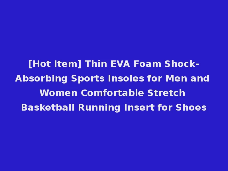 [Hot Item] Thin EVA Foam Shock-Absorbing Sports Insoles for Men and Women Comfortable Stretch Basketball Running Insert for Shoes