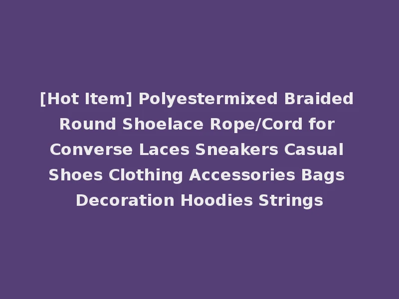 [Hot Item] Polyestermixed Braided Round Shoelace Rope/Cord for Converse Laces Sneakers Casual Shoes Clothing Accessories Bags Decoration Hoodies Strings