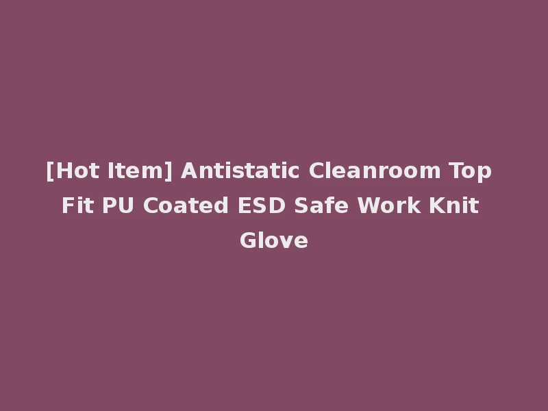 [Hot Item] Antistatic Cleanroom Top Fit PU Coated ESD Safe Work Knit Glove