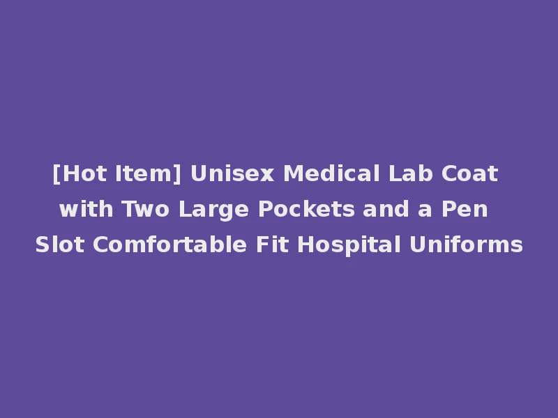 [Hot Item] Unisex Medical Lab Coat with Two Large Pockets and a Pen Slot Comfortable Fit Hospital Uniforms