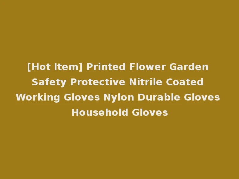 [Hot Item] Printed Flower Garden Safety Protective Nitrile Coated Working Gloves Nylon Durable Gloves Household Gloves