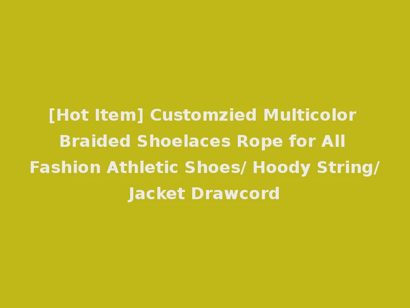 [Hot Item] Customzied Multicolor Braided Shoelaces Rope for All Fashion Athletic Shoes/ Hoody String/Jacket Drawcord