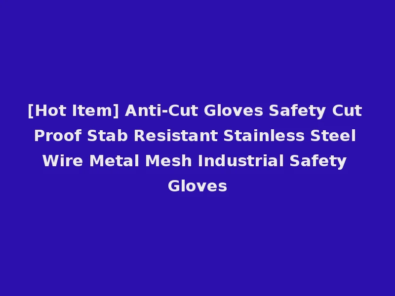 [Hot Item] Anti-Cut Gloves Safety Cut Proof Stab Resistant Stainless Steel Wire Metal Mesh Industrial Safety Gloves
