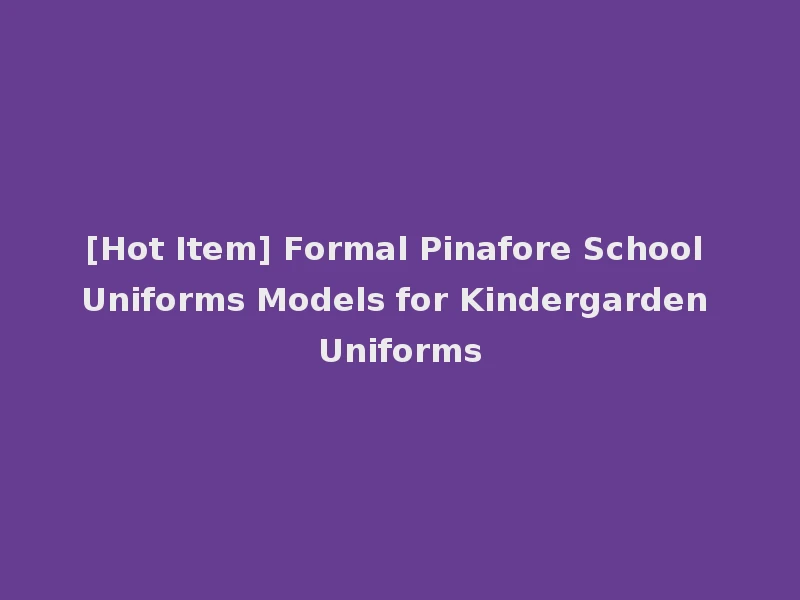 [Hot Item] Formal Pinafore School Uniforms Models for Kindergarden Uniforms