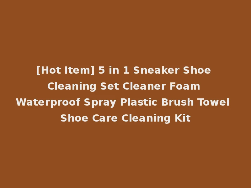 [Hot Item] 5 in 1 Sneaker Shoe Cleaning Set Cleaner Foam Waterproof Spray Plastic Brush Towel Shoe Care Cleaning Kit