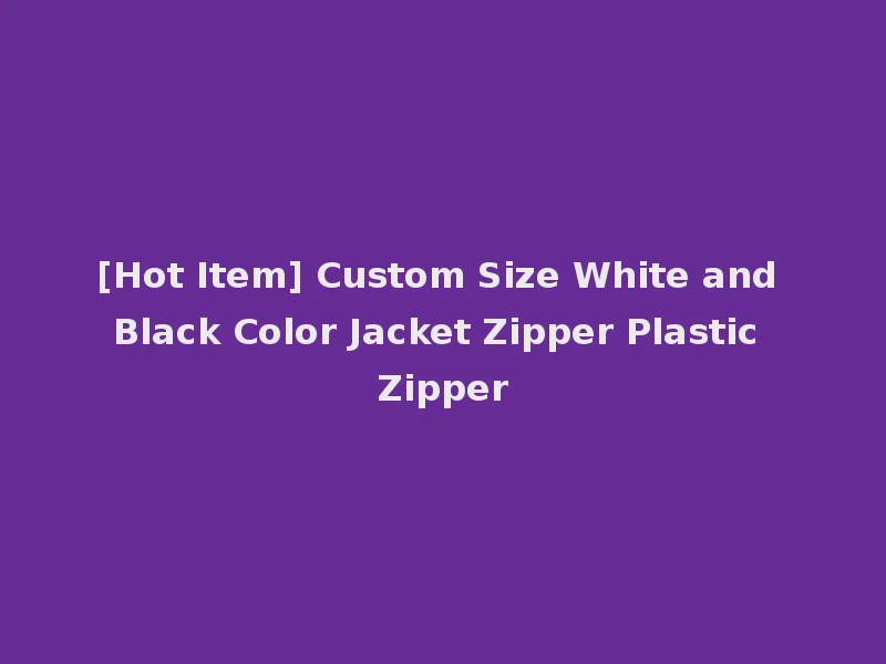 [Hot Item] Custom Size White and Black Color Jacket Zipper Plastic Zipper