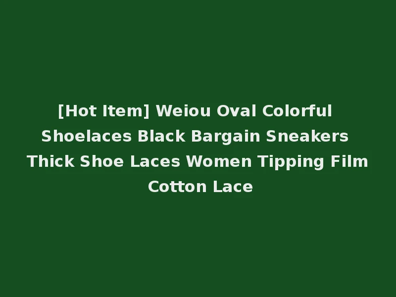 [Hot Item] Weiou Oval Colorful Shoelaces Black Bargain Sneakers Thick Shoe Laces Women Tipping Film Cotton Lace