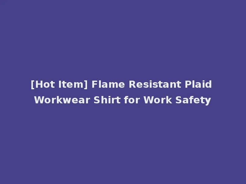 [Hot Item] Flame Resistant Plaid Workwear Shirt for Work Safety