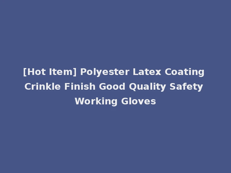 [Hot Item] Polyester Latex Coating Crinkle Finish Good Quality Safety Working Gloves