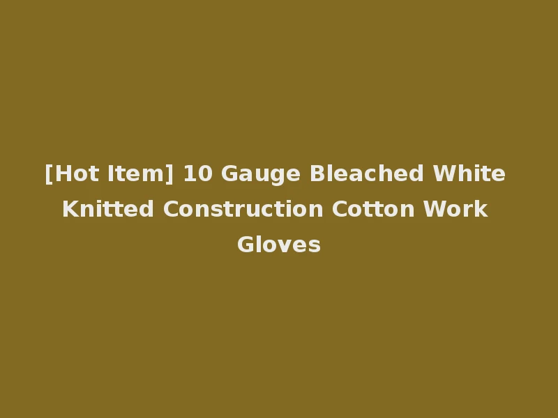 [Hot Item] 10 Gauge Bleached White Knitted Construction Cotton Work Gloves