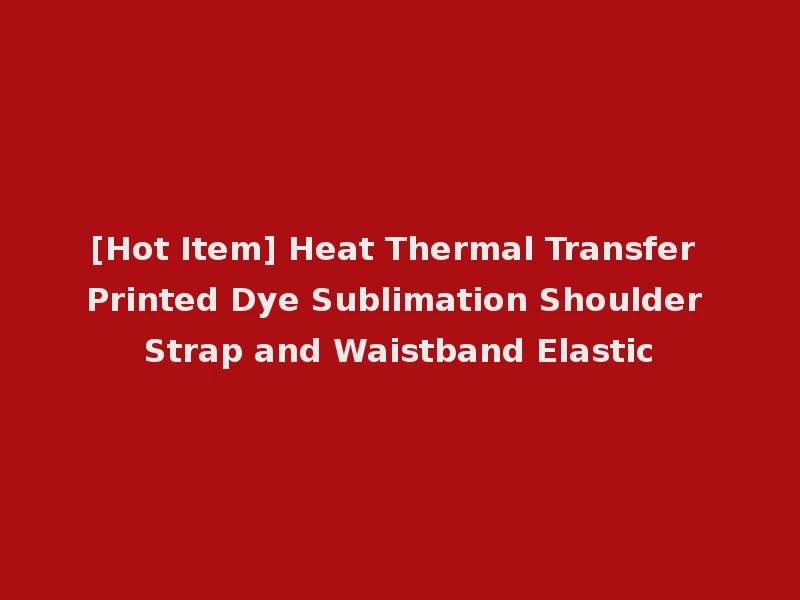 [Hot Item] Heat Thermal Transfer Printed Dye Sublimation Shoulder Strap and Waistband Elastic