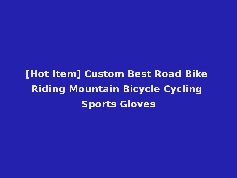 [Hot Item] Custom Best Road Bike Riding Mountain Bicycle Cycling Sports Gloves